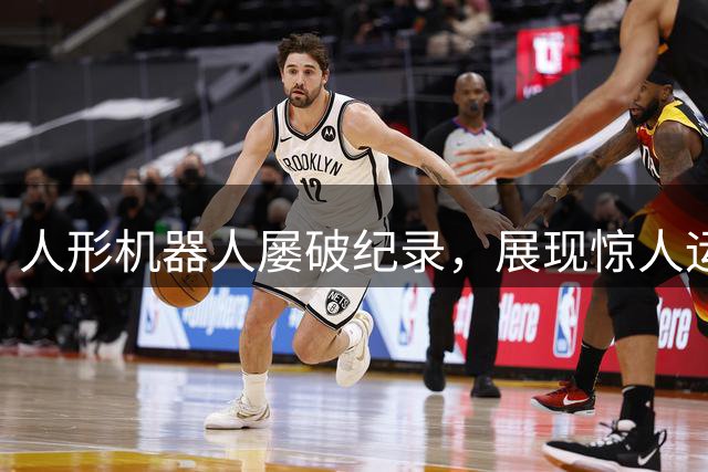 人形机器人屡破纪录，展现惊人运动能力