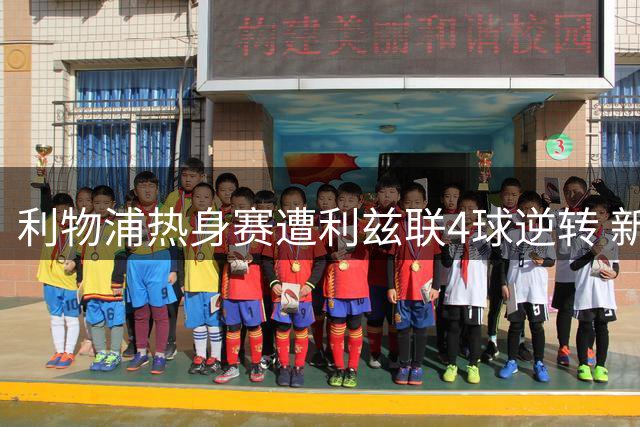 利物浦热身赛遭利兹联4球逆转 新帅伊劳拉吞执教首败