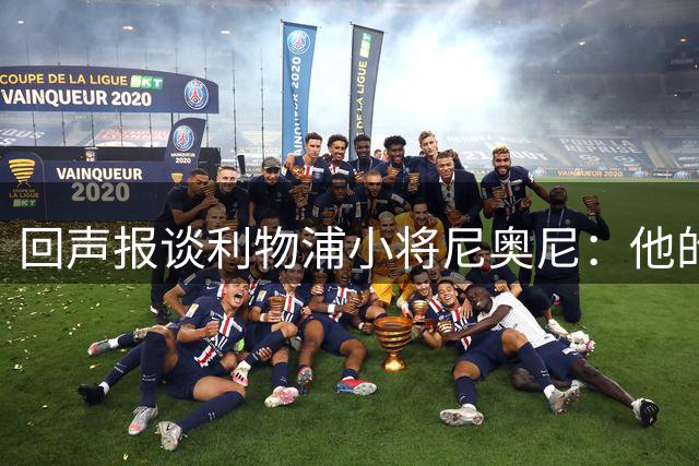 回声报谈利物浦小将尼奥尼：他的目标是进一步奠定一线队位置