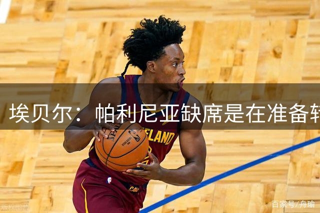 埃贝尔：帕利尼亚缺席是在准备转会 赛巴里展现了足球天赋