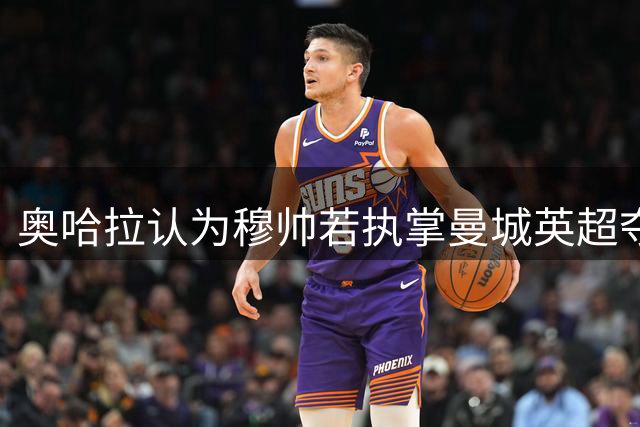 奥哈拉认为穆帅若执掌曼城英超夺冠概率更高
