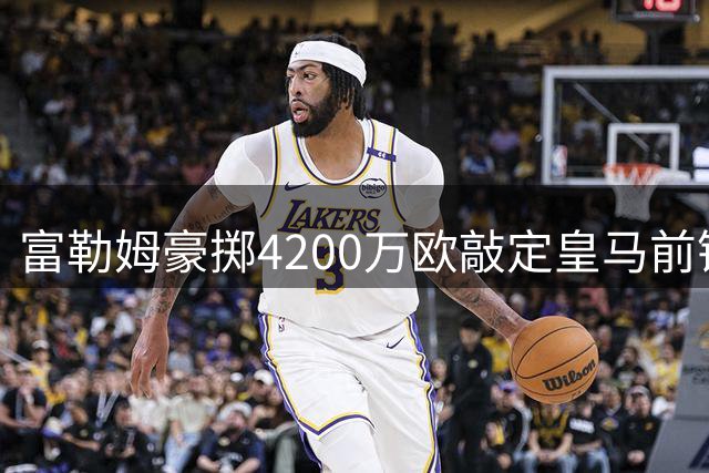 富勒姆豪掷4200万欧敲定皇马前锋贡萨洛