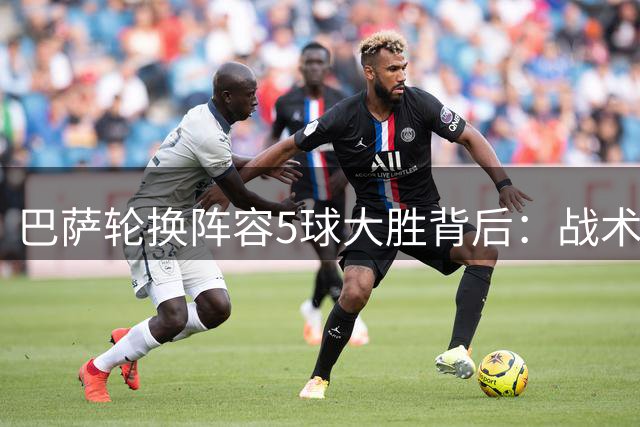 巴萨轮换阵容5球大胜背后：战术红利与伤病隐忧并存