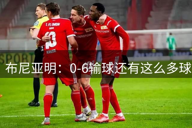 布尼亚明：0-6输球还有这么多球迷迎接我们 目标再多进几个球