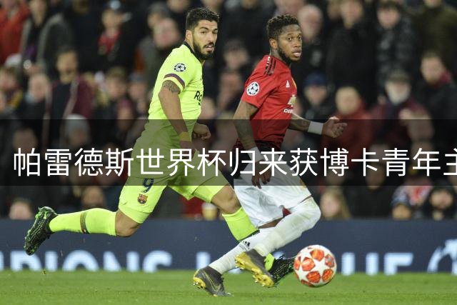 帕雷德斯世界杯归来获博卡青年主场致敬 数万球迷起立鼓掌致意