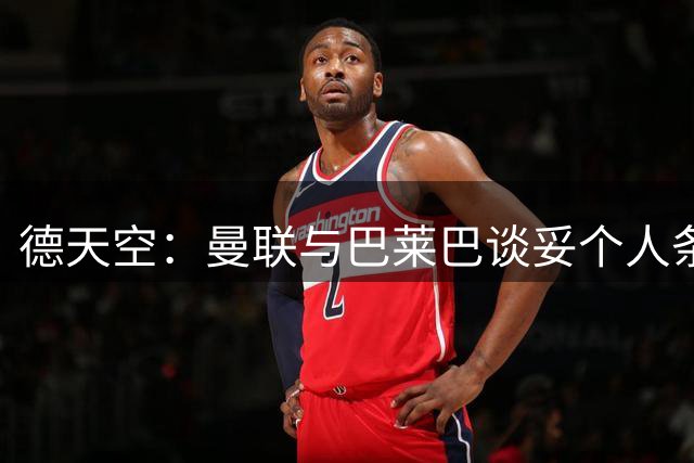 德天空：曼联与巴莱巴谈妥个人条款，尚未与布莱顿达成协议