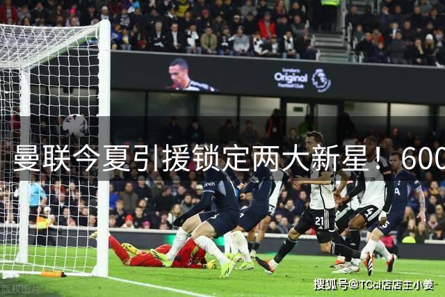 曼联今夏引援锁定两大新星！6000万镑抢购霍尔 与巴萨争夺萨利纳斯