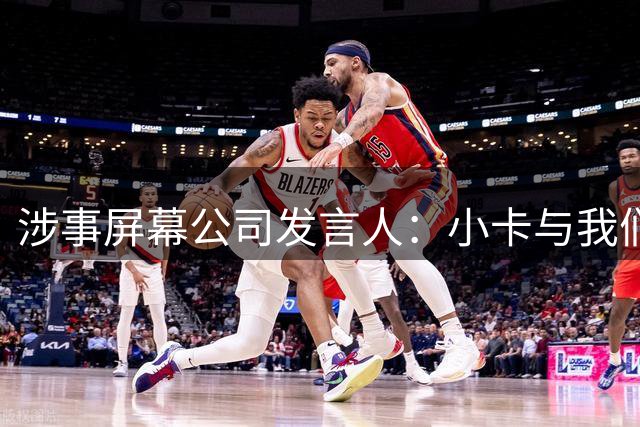 涉事屏幕公司发言人：小卡与我们无合同 鉴于NBA调查不知还能说啥