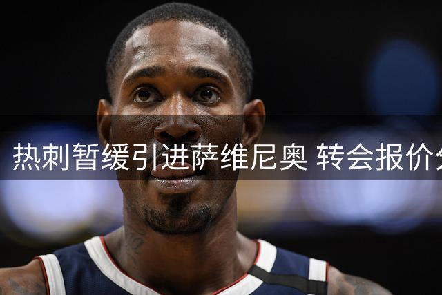 热刺暂缓引进萨维尼奥 转会报价分歧成最大阻碍