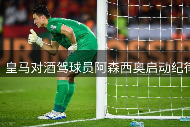 皇马对酒驾球员阿森西奥启动纪律处分