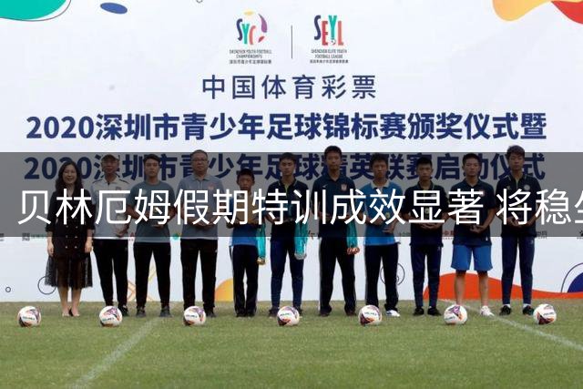 贝林厄姆假期特训成效显著 将稳坐球队主力位置