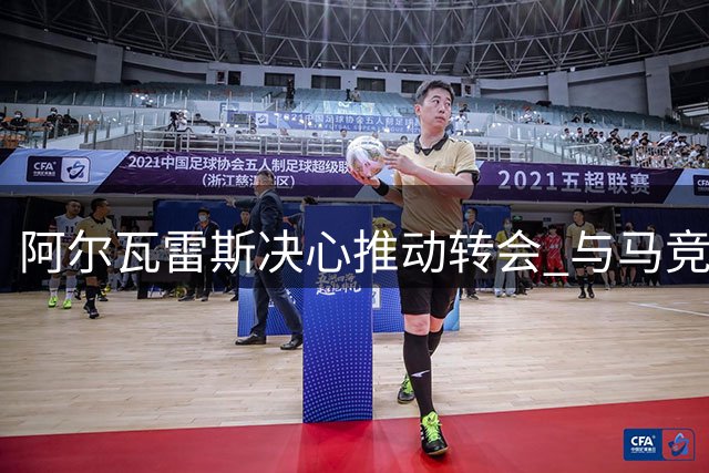 阿尔瓦雷斯决心推动转会 与马竞高层矛盾公开化