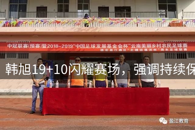 韩旭19+10闪耀赛场，强调持续保持进攻性