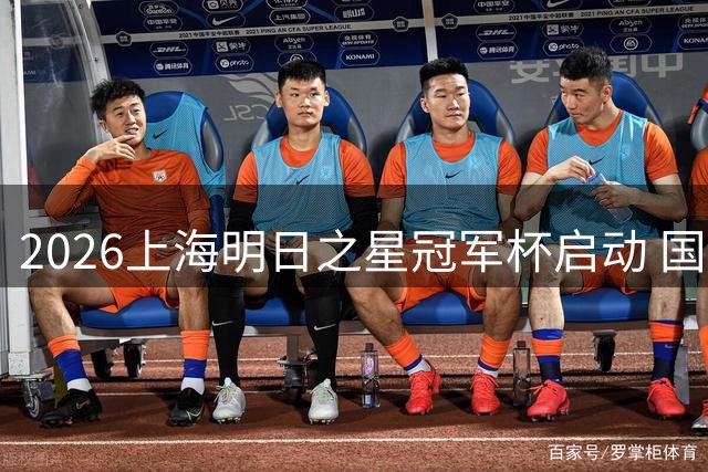 2026上海明日之星冠军杯启动 国足U17首战招募幸运球童