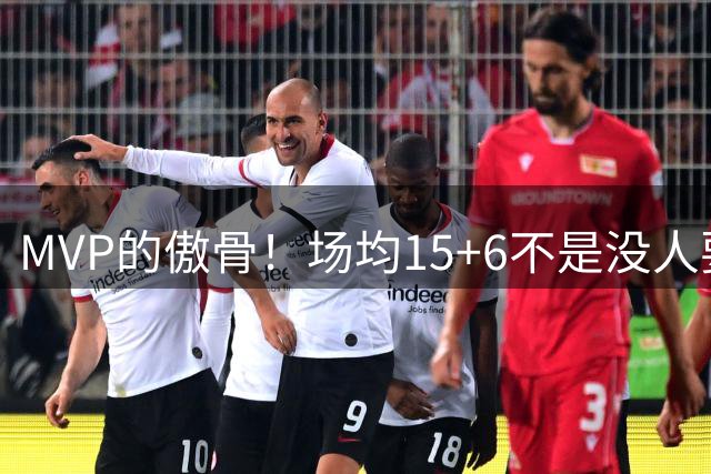 MVP的傲骨！场均15+6不是没人要，而是自己不想打，老东家够仗义